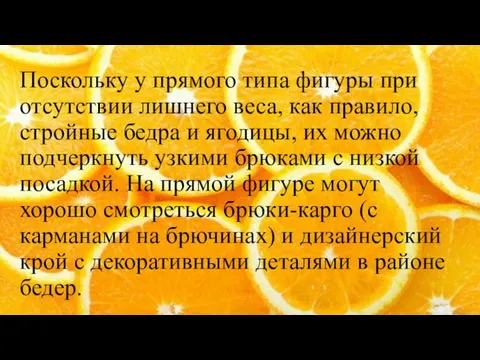 Поскольку у прямого типа фигуры при отсутствии лишнего веса, как правило, стройные бедра