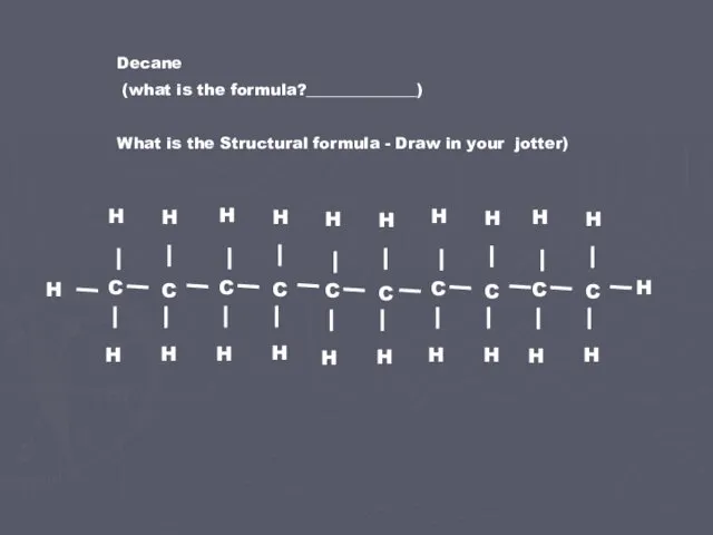 Decane (what is the formula?______________) What is the Structural formula - Draw in your jotter)