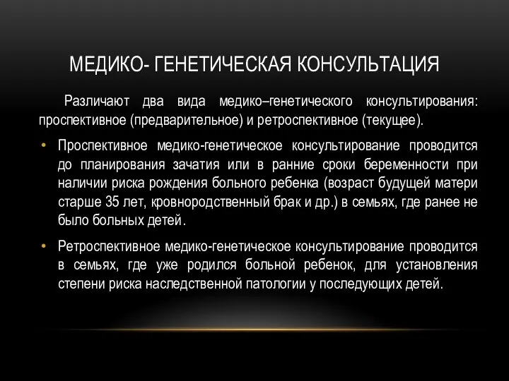 МЕДИКО- ГЕНЕТИЧЕСКАЯ КОНСУЛЬТАЦИЯ Различают два вида медико–генетического консультирования: проспективное (предварительное)