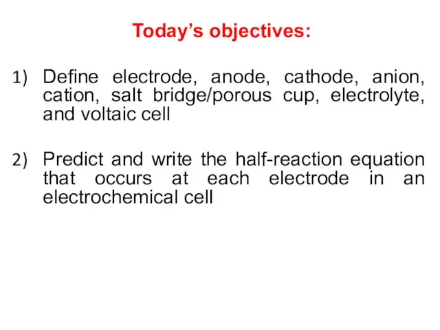 Today’s objectives: Define electrode, anode, cathode, anion, cation, salt bridge/porous cup, electrolyte, and