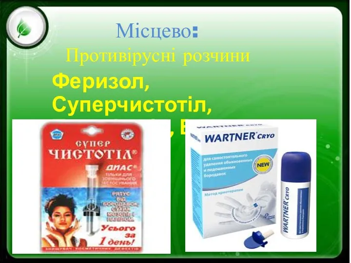 Місцево: Противірусні розчини Феризол, Суперчистотіл, Подоферін, Вартнер;