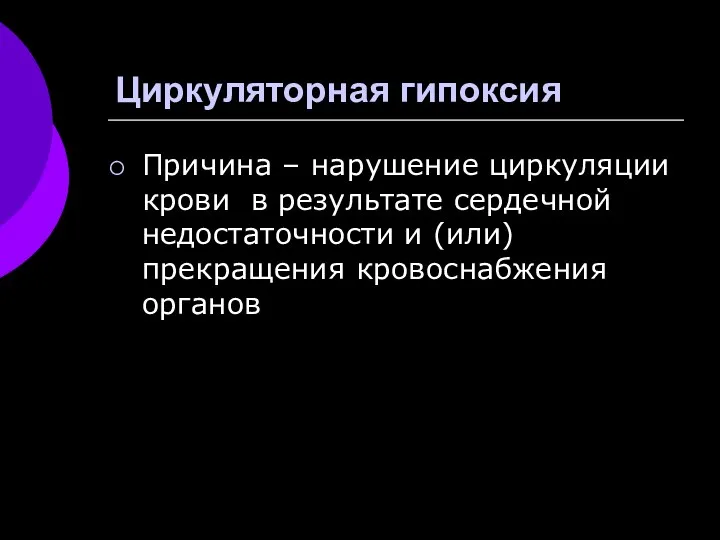 Циркуляторная гипоксия Причина – нарушение циркуляции крови в результате сердечной недостаточности и (или) прекращения кровоснабжения органов