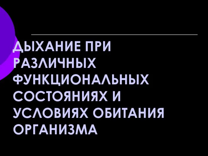 ДЫХАНИЕ ПРИ РАЗЛИЧНЫХ ФУНКЦИОНАЛЬНЫХ СОСТОЯНИЯХ И УСЛОВИЯХ ОБИТАНИЯ ОРГАНИЗМА