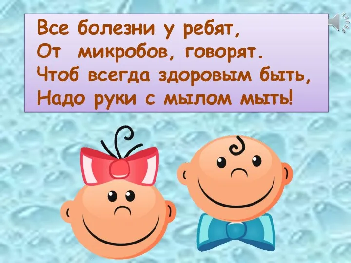 Все болезни у ребят, От микробов, говорят. Чтоб всегда здоровым быть, Надо руки с мылом мыть!