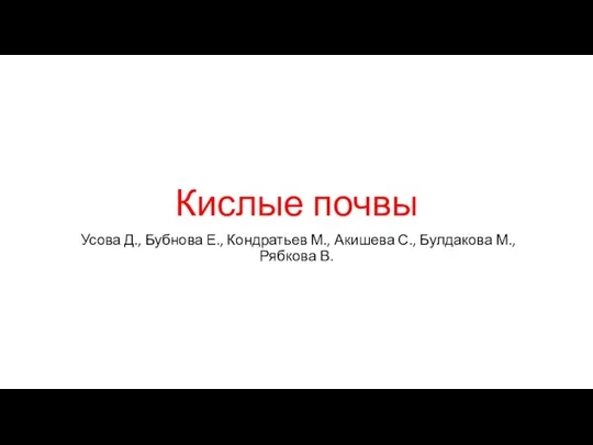 Кислые почвы Усова Д., Бубнова Е., Кондратьев М., Акишева С., Булдакова М., Рябкова В.