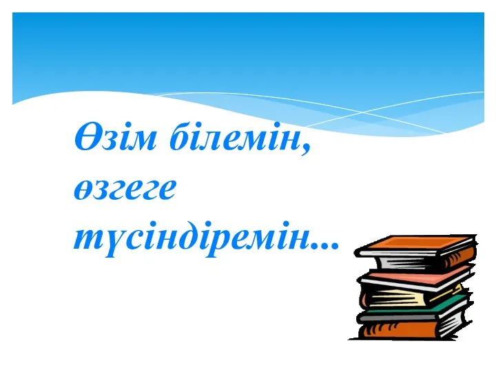 Өзім білемін, өзгеге түсіндіремін...