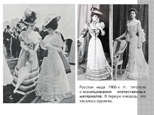 Русская мода 1900-х гг. тяготела к использованию отечественных материалов. В первую очередь, это касалось кружева.