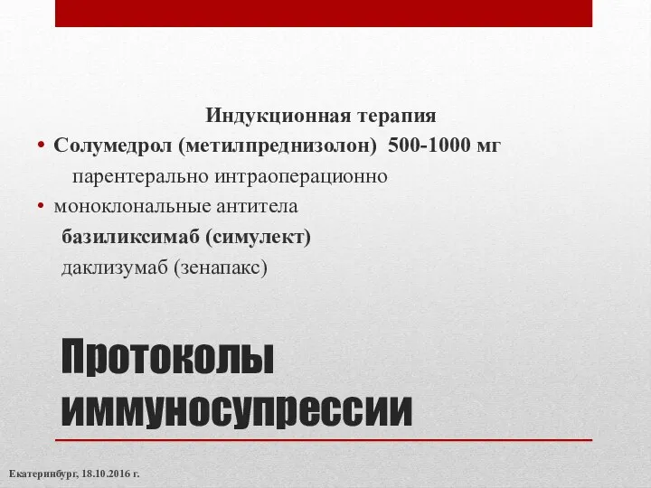 Протоколы иммуносупрессии Индукционная терапия Солумедрол (метилпреднизолон) 500-1000 мг парентерально интраоперационно моноклональные антитела базиликсимаб