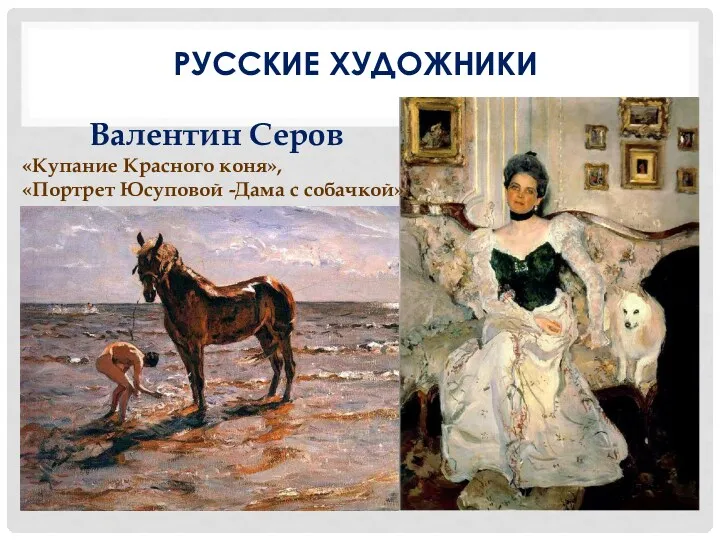 РУССКИЕ ХУДОЖНИКИ Валентин Серов «Купание Красного коня», «Портрет Юсуповой -Дама с собачкой»