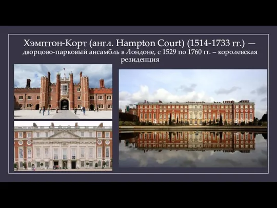 Хэмптон-Корт (англ. Hampton Court) (1514-1733 гг.) — дворцово-парковый ансамбль в Лондоне, с 1529