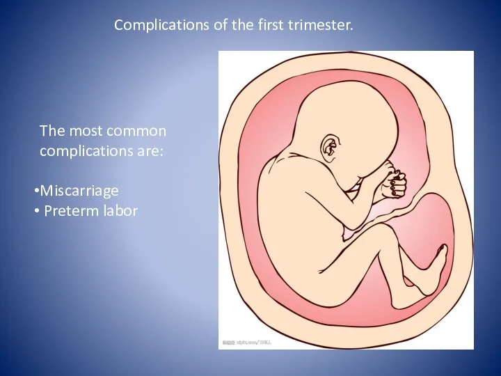 Complications of the first trimester. The most common complications are: Miscarriage Preterm labor