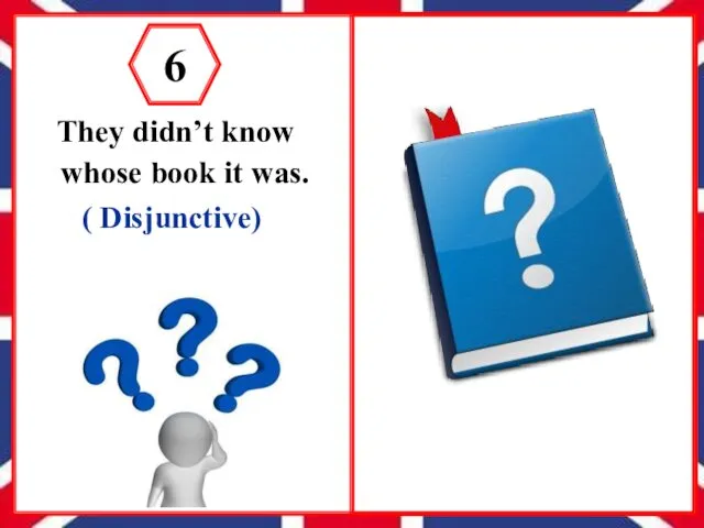 They didn’t know whose book it was. ( Disjunctive) 6