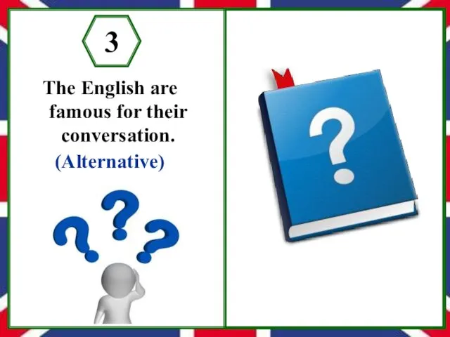 The English are famous for their conversation. (Alternative) 3 Are