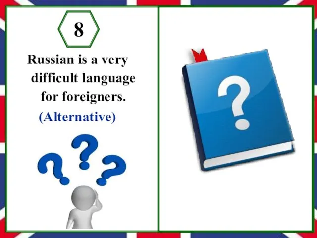 Russian is a very difficult language for foreigners. (Alternative) 8