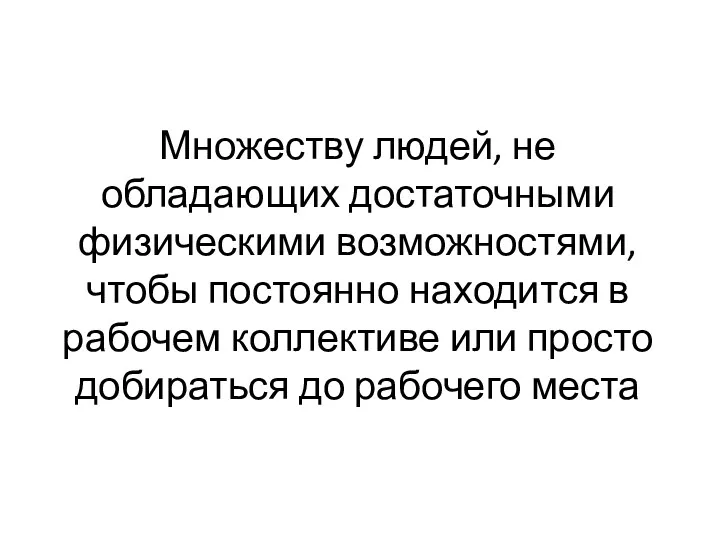 Множеству людей, не обладающих достаточными физическими возможностями, чтобы постоянно находится