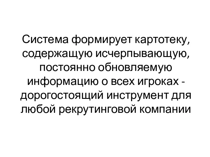 Система формирует картотеку, содержащую исчерпывающую, постоянно обновляемую информацию о всех игроках - дорогостоящий