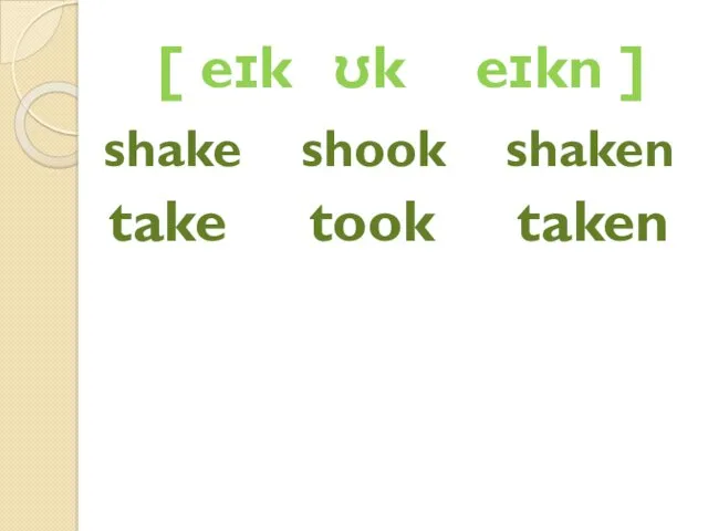 [ eɪk ʊk eɪkn ] shake shook shaken take took taken