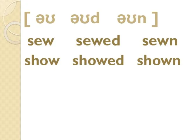 [ əʊ əʊd əʊn ] sew sewed sewn show showed shown