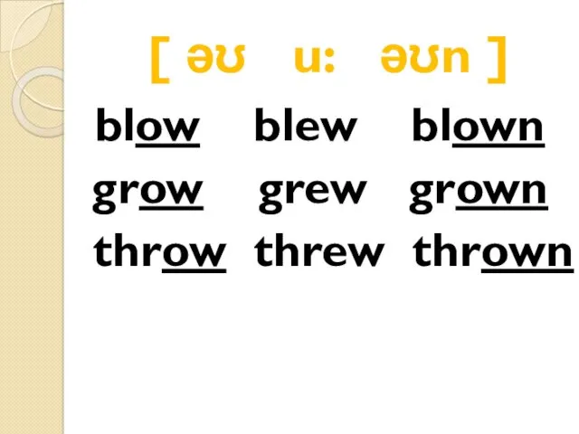 [ əʊ u: əʊn ] blow blew blown grow grew grown throw threw thrown