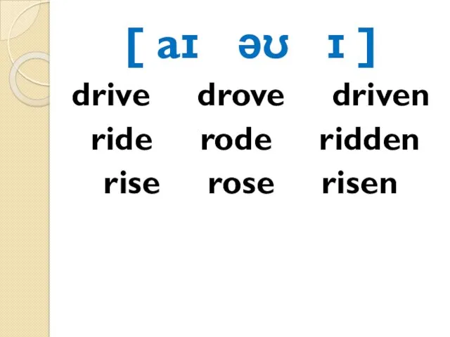 [ aɪ əʊ ɪ ] drive drove driven ride rode ridden rise rose risen