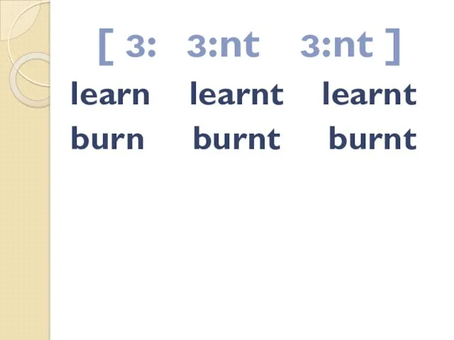[ ɜ: ɜ:nt ɜ:nt ] learn learnt learnt burn burnt burnt