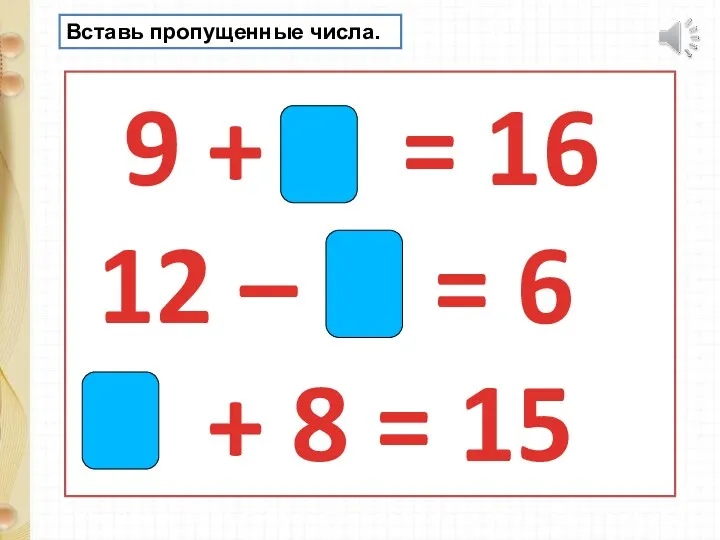 9 + 7 = 16 12 – 6 = 6