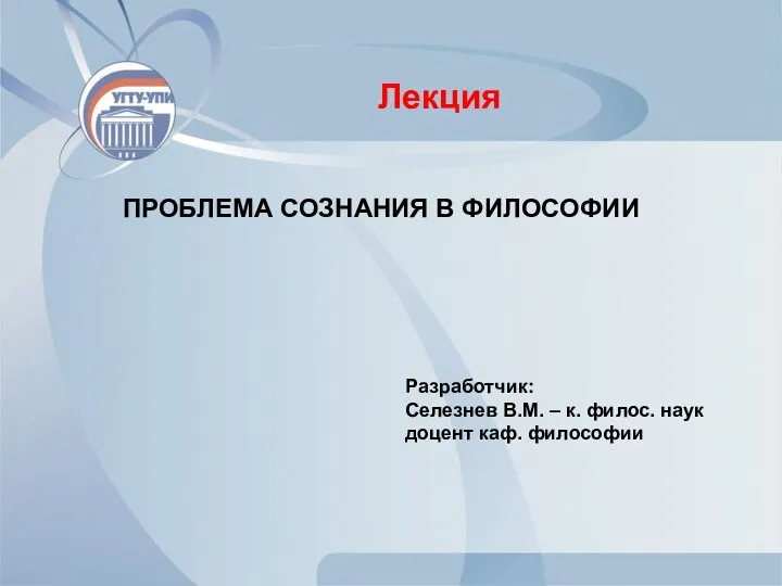 ПРОБЛЕМА СОЗНАНИЯ В ФИЛОСОФИИ Лекция Разработчик: Селезнев В.М. – к. филос. наук доцент каф. философии