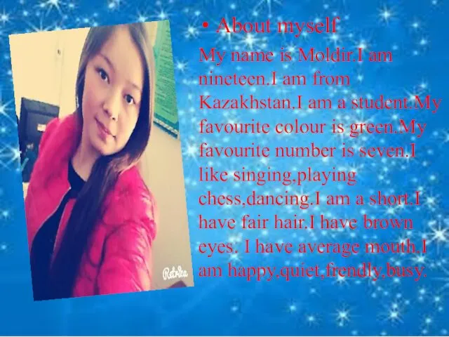 About myself My name is Moldir.I am nineteen.I am from Kazakhstan.I am a