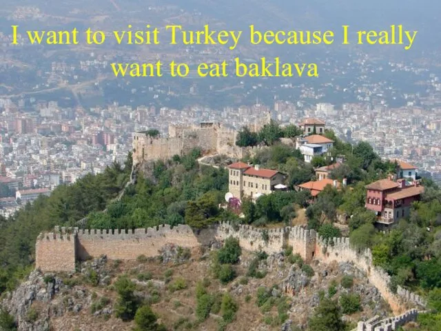 I want to visit Turkey because I really want to eat baklava