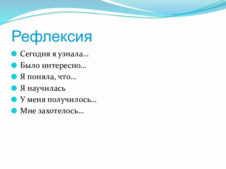 Рефлексия Сегодня я узнала… Было интересно… Я поняла, что… Я научилась У меня получилось… Мне захотелось…