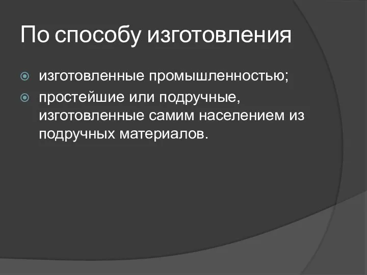 По способу изготовления изготовленные промышленностью; простейшие или подручные, изготовленные самим населением из подручных материалов.