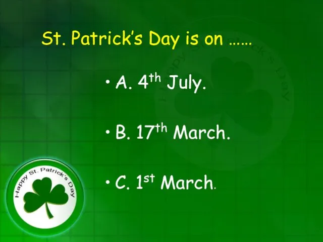 St. Patrick’s Day is on …… A. 4th July. B. 17th March. C. 1st March.