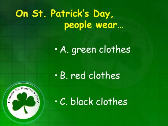 On St. Patrick’s Day, people wear… A. green clothes B. red clothes C. black clothes