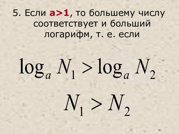 5. Если a>1, то большему числу соответствует и больший логарифм, т. е. если