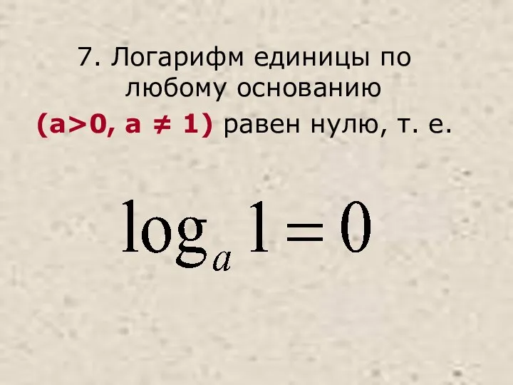 7. Логарифм единицы по любому основанию (a>0, a ≠ 1) равен нулю, т. е.