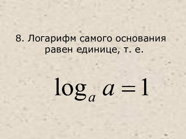 8. Логарифм самого основания равен единице, т. е.