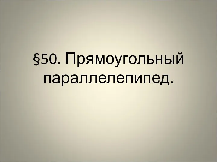 §50. Прямоугольный параллелепипед.