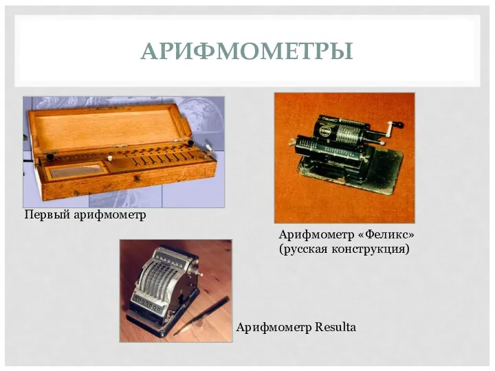 АРИФМОМЕТРЫ Первый арифмометр Арифмометр «Феликс» (русская конструкция) Арифмометр Resulta