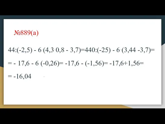 №889(а) 44:(-2,5) - 6 (4,3 0,8 - 3,7)=440:(-25) - 6 (3,44 -3,7)= =