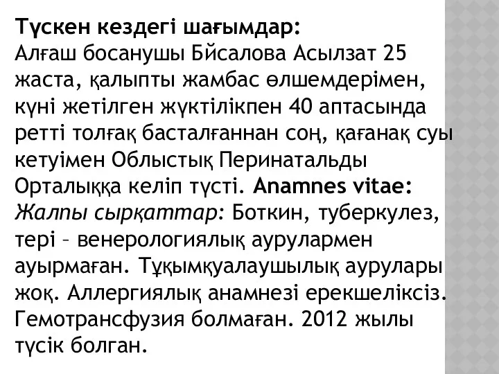 Түскен кездегі шағымдар: Алғаш босанушы Бйсалова Асылзат 25 жаста, қалыпты жамбас өлшемдерімен, күні