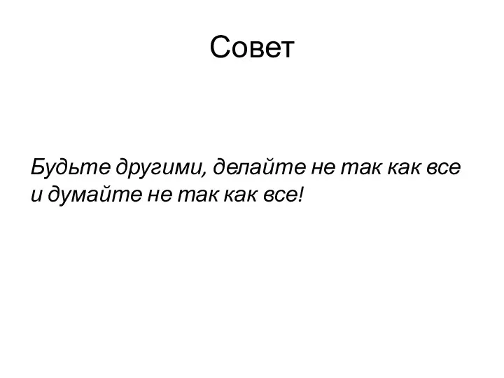 Совет Будьте другими, делайте не так как все и думайте не так как все!