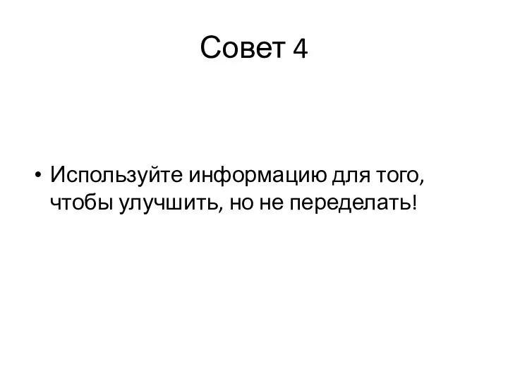 Совет 4 Используйте информацию для того, чтобы улучшить, но не переделать!