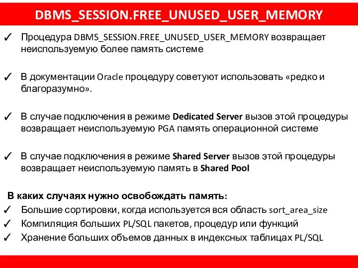 DBMS_SESSION.FREE_UNUSED_USER_MEMORY Процедура DBMS_SESSION.FREE_UNUSED_USER_MEMORY возвращает неиспользуемую более память системе В документации Oracle процедуру советуют