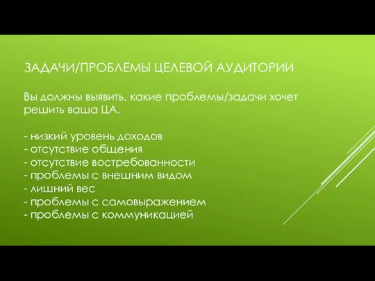 ЗАДАЧИ/ПРОБЛЕМЫ ЦЕЛЕВОЙ АУДИТОРИИ Вы должны выявить, какие проблемы/задачи хочет решить