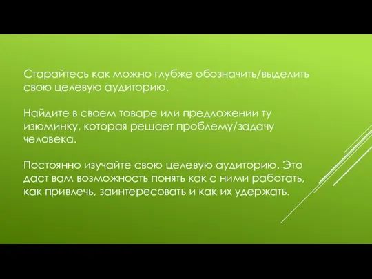 Старайтесь как можно глубже обозначить/выделить свою целевую аудиторию. Найдите в