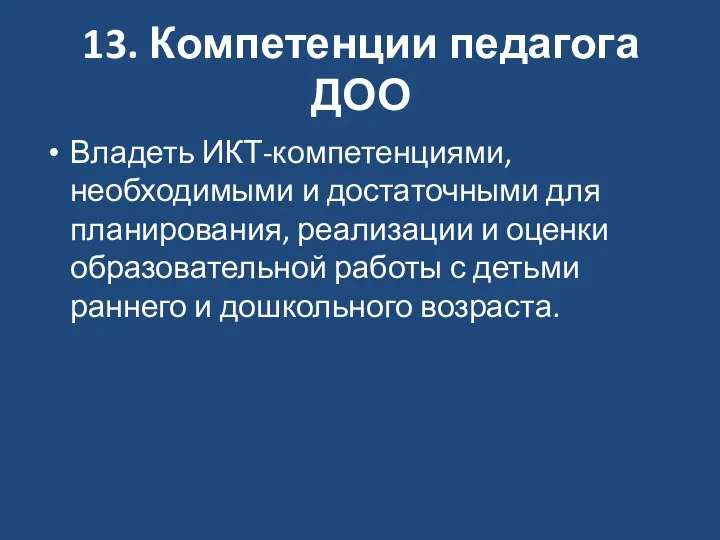 13. Компетенции педагога ДОО Владеть ИКТ-компетенциями, необходимыми и достаточными для планирования, реализации и