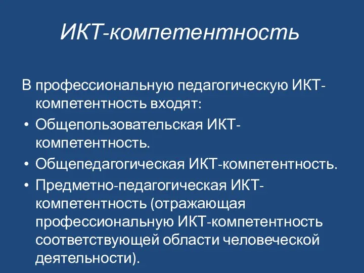 ИКТ-компетентность В профессиональную педагогическую ИКТ-компетентность входят: Общепользовательская ИКТ-компетентность. Общепедагогическая ИКТ-компетентность. Предметно-педагогическая ИКТ-компетентность (отражающая