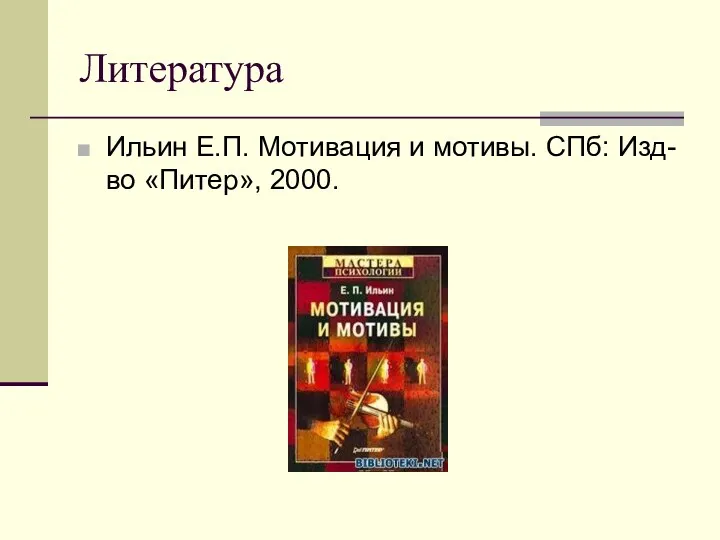 Литература Ильин Е.П. Мотивация и мотивы. СПб: Изд-во «Питер», 2000.