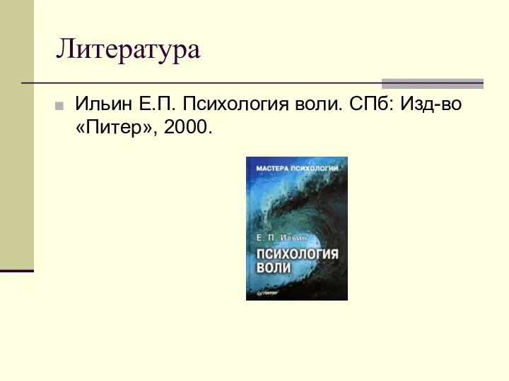Литература Ильин Е.П. Психология воли. СПб: Изд-во «Питер», 2000.