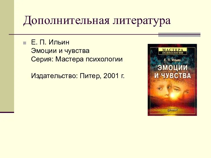 Дополнительная литература Е. П. Ильин Эмоции и чувства Серия: Мастера психологии Издательство: Питер, 2001 г.